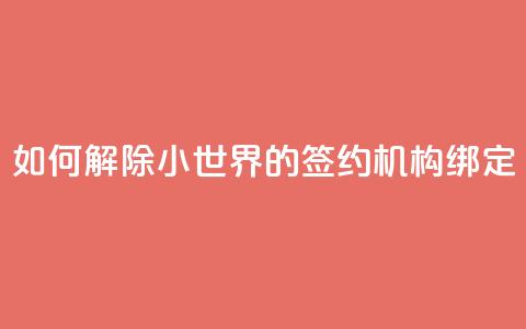 如何解除QQ小世界的签约机构绑定  第1张 如何解除QQ小世界的签约机构绑定  第1张