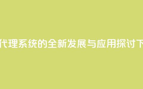 卡密代理系统的全新发展与应用探讨  第1张 卡密代理系统的全新发展与应用探讨  第1张