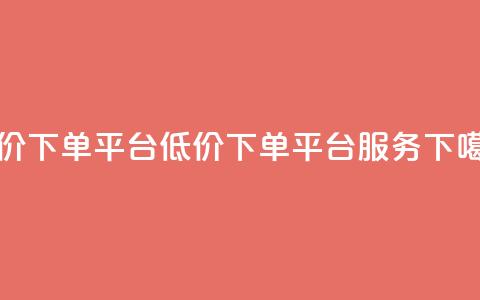 dy低价下单平台(低价下单平台DY服务)  第1张 dy低价下单平台(低价下单平台DY服务)  第1张