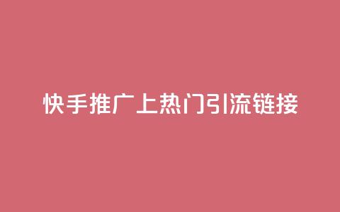 快手推广上热门引流链接 - 快手推广 优质引流链接吸睛速成~  第1张 快手推广上热门引流链接 - 快手推广 优质引流链接吸睛速成~  第1张