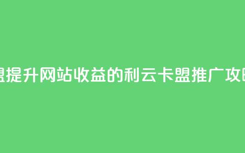 利云卡盟 - 提升网站收益的利云卡盟推广攻略~  第1张 利云卡盟 - 提升网站收益的利云卡盟推广攻略~  第1张