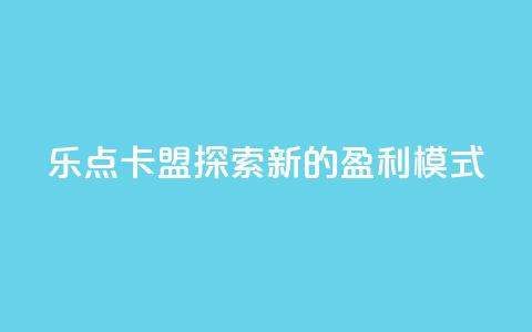 乐点卡盟:探索新的盈利模式  第1张 乐点卡盟:探索新的盈利模式  第1张