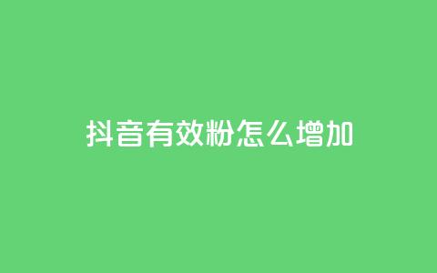 抖音有效粉怎么增加 - 如何有效增加抖音粉丝数量~  第1张 抖音有效粉怎么增加 - 如何有效增加抖音粉丝数量~  第1张