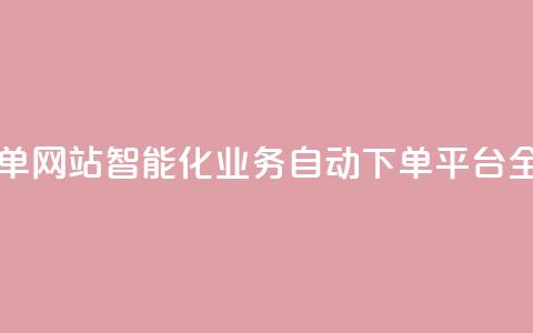 dy业务自动下单网站 - 智能化Dy业务自动下单平台全解析!  第1张 dy业务自动下单网站 - 智能化Dy业务自动下单平台全解析!  第1张