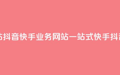 抖音快手业务网站(抖音快手业务网站:一站式快手抖音业务平台)  第1张 抖音快手业务网站(抖音快手业务网站:一站式快手抖音业务平台)  第1张