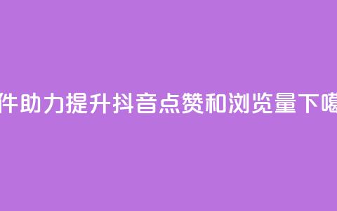 软件助力提升抖音点赞和浏览量  第1张 软件助力提升抖音点赞和浏览量  第1张