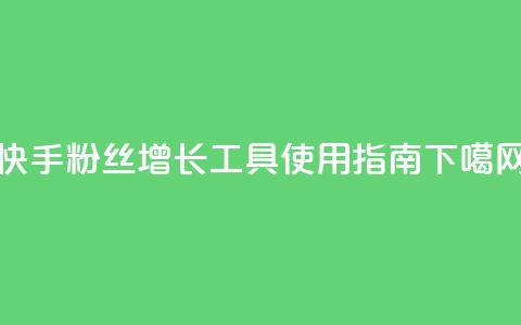 快手粉丝增长工具使用指南  第1张 快手粉丝增长工具使用指南  第1张