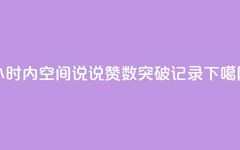 24小时内QQ空间说说赞数突破记录  第1张 24小时内QQ空间说说赞数突破记录  第1张