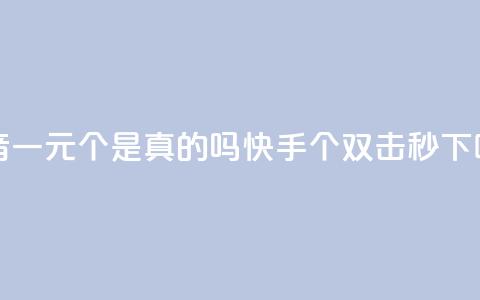 抖音一元100个是真的吗 - 快手20个双击秒  第1张 抖音一元100个是真的吗 - 快手20个双击秒  第1张