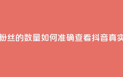 抖音怎么看真粉丝的数量(如何准确查看抖音真实粉丝数)  第1张 抖音怎么看真粉丝的数量(如何准确查看抖音真实粉丝数)  第1张