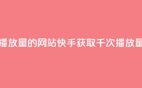 快手免费一千播放量的网站(快手获取千次播放量的技巧)  第1张 快手免费一千播放量的网站(快手获取千次播放量的技巧)  第1张
