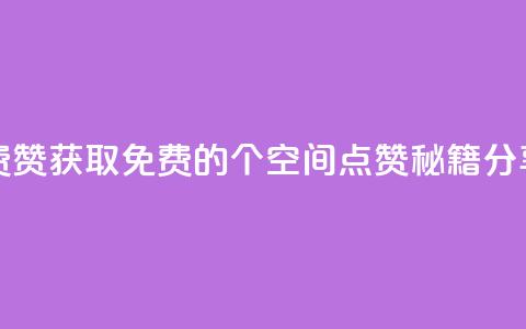 qq空间免费5000赞 - 获取免费的5000个QQ空间点赞秘籍分享!  第1张 qq空间免费5000赞 - 获取免费的5000个QQ空间点赞秘籍分享!  第1张