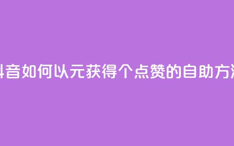 抖音如何以1元获得100个点赞的自助方法  第1张 抖音如何以1元获得100个点赞的自助方法  第1张