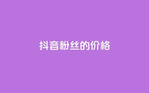 抖音粉丝的价格 - 抖音粉丝价值揭秘~ 第1张 抖音粉丝的价格 - 抖音粉丝价值揭秘~ 第1张