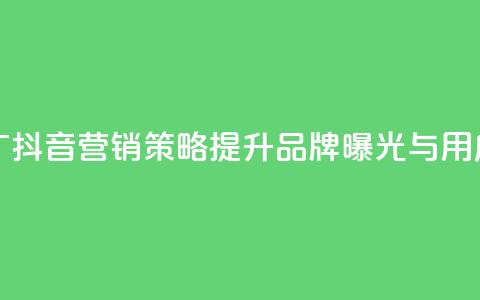 抖音业务推广 - 抖音营销策略提升品牌曝光与用户互动!  第1张 抖音业务推广 - 抖音营销策略提升品牌曝光与用户互动!  第1张