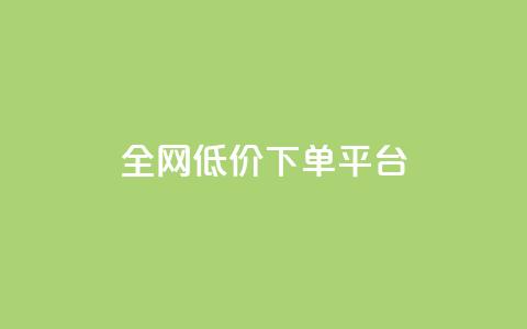 全网低价下单平台 - 全网最划算的下单平台	，立享超低价!  第1张