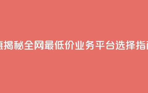 超值优惠:揭秘全网最低价业务平台选择指南  第1张 超值优惠:揭秘全网最低价业务平台选择指南  第1张