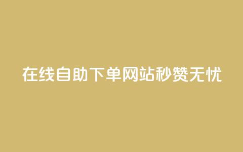 在线自助下单网站，秒赞无忧  第1张