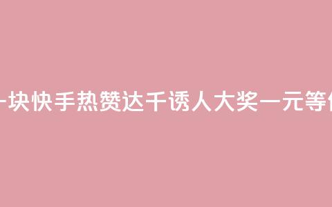 快手热.1千赞一块 - 快手热赞达千	，诱人大奖一元等你来拿！。  第1张