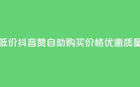 抖音自助赞低价(抖音赞自助购买	，价格优惠，质量保证)  第1张