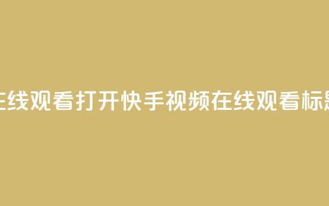 快手在线观看打开(快手视频在线观看标题优化) 第1张 快手在线观看打开(快手视频在线观看标题优化) 第1张