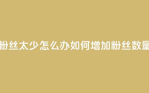 粉丝太少怎么办(如何增加粉丝数量)  第1张 粉丝太少怎么办(如何增加粉丝数量)  第1张