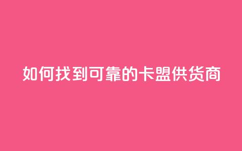 如何找到可靠的卡盟供货商  第1张 如何找到可靠的卡盟供货商  第1张