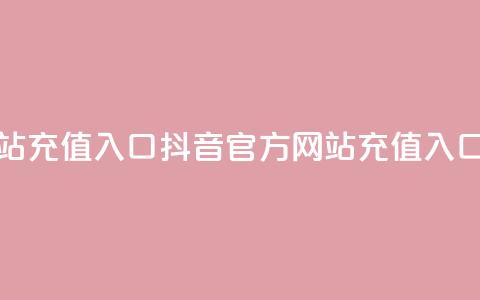 抖音充值官方网站充值入口 - 抖音官方网站充值入口完整指南!  第1张 抖音充值官方网站充值入口 - 抖音官方网站充值入口完整指南!  第1张