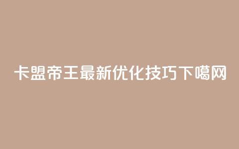 卡盟帝王最新SEO优化技巧  第1张 卡盟帝王最新SEO优化技巧  第1张