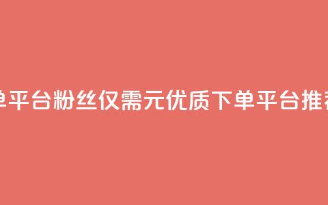 1元1000粉 下单平台 - 1000粉丝仅需1元 优质下单平台推荐~  第1张 1元1000粉 下单平台 - 1000粉丝仅需1元 优质下单平台推荐~  第1张
