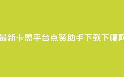 最新卡盟平台 - 点赞助手app下载  第1张 最新卡盟平台 - 点赞助手app下载  第1张
