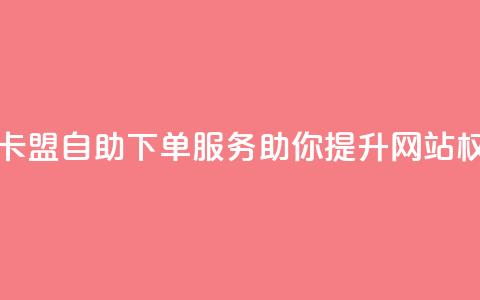 马卡盟自助下单服务助你提升网站权威  第1张 马卡盟自助下单服务助你提升网站权威  第1张