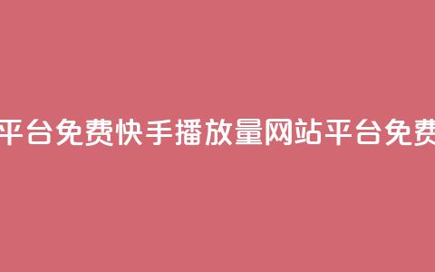 快手播放量网站平台免费(快手播放量网站平台免费 - 优质服务)  第1张 快手播放量网站平台免费(快手播放量网站平台免费 - 优质服务)  第1张