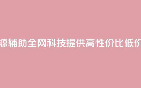 全网科技低价货源辅助 - 全网科技提供高性价比低价货源攻略!  第1张 全网科技低价货源辅助 - 全网科技提供高性价比低价货源攻略!  第1张