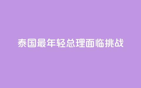 泰国最年轻总理面临挑战  第1张 泰国最年轻总理面临挑战  第1张