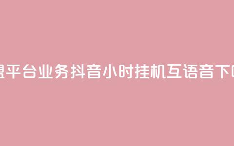 卡盟平台qq业务 - 抖音24小时挂机互语音  第1张 卡盟平台qq业务 - 抖音24小时挂机互语音  第1张