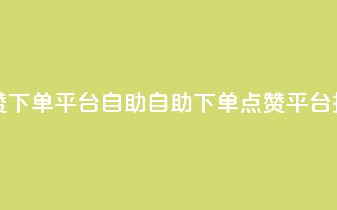 点赞下单平台自助(自助下单点赞平台推荐)  第1张 点赞下单平台自助(自助下单点赞平台推荐)  第1张