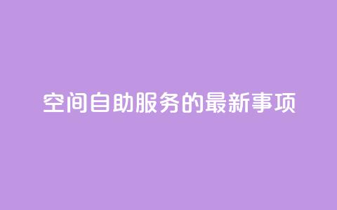 QQ空间自助服务的最新事项  第1张 QQ空间自助服务的最新事项  第1张