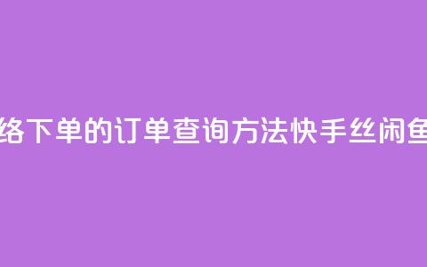 子潇网络下单的订单查询方法 - 快手丝闲鱼  第1张 子潇网络下单的订单查询方法 - 快手丝闲鱼  第1张