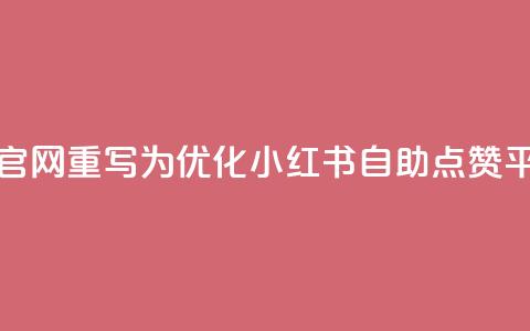 小红书点赞自助平台官网重写为:优化小红书自助点赞平台的官方网站  第1张 小红书点赞自助平台官网重写为:优化小红书自助点赞平台的官方网站  第1张