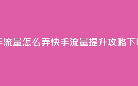 快手流量怎么弄(快手流量提升攻略)  第1张 快手流量怎么弄(快手流量提升攻略)  第1张