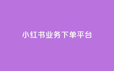 小红书业务下单平台 - 小红书下单平台:快速便捷的购物享受~  第1张 小红书业务下单平台 - 小红书下单平台:快速便捷的购物享受~  第1张