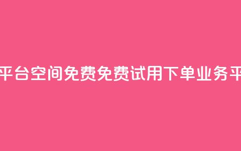 qq下单业务平台空间免费(免费试用qq下单业务平台)  第1张 qq下单业务平台空间免费(免费试用qq下单业务平台)  第1张