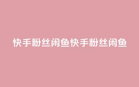快手粉丝闲鱼(快手粉丝闲鱼 - 快手闲鱼粉丝)  第1张 快手粉丝闲鱼(快手粉丝闲鱼 - 快手闲鱼粉丝)  第1张
