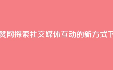 Q赞网 - Q赞网探索社交媒体互动的新方式!  第1张 Q赞网 - Q赞网探索社交媒体互动的新方式!  第1张