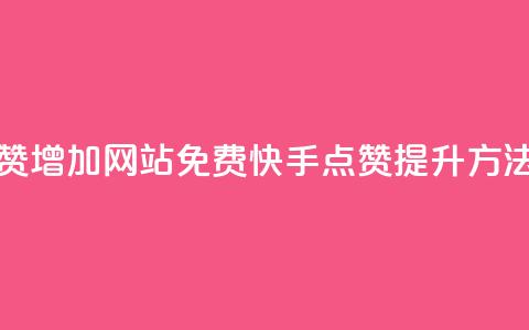 快手点赞增加网站免费(快手点赞提升方法)  第1张 快手点赞增加网站免费(快手点赞提升方法)  第1张