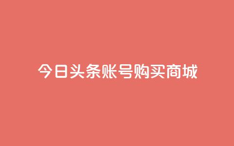 今日头条账号购买商城 - 在今日头条上购买商城账号需要注意的事项!  第1张 今日头条账号购买商城 - 在今日头条上购买商城账号需要注意的事项!  第1张