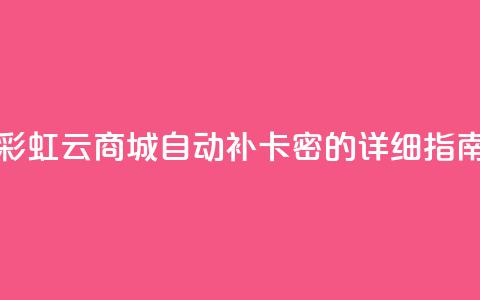 彩虹云商城自动补卡密的详细指南  第1张 彩虹云商城自动补卡密的详细指南  第1张