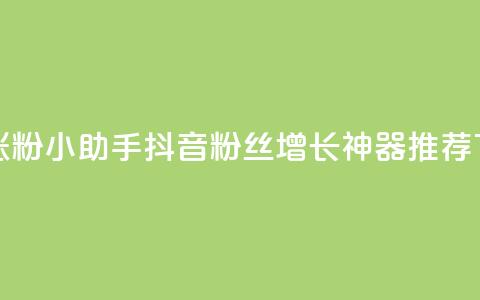 抖音涨粉小助手app(抖音粉丝增长神器APP推荐)  第1张 抖音涨粉小助手app(抖音粉丝增长神器APP推荐)  第1张