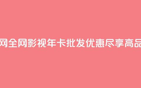 全网影视vip年卡批发网 - 全网影视VIP年卡批发优惠，尽享高品质影视资源。  第1张